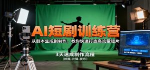 AI短剧训练营，从剧本生成到制作，教你快速打造高流量短片-网创项目