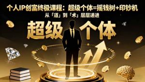 个人IP创富终极课程：超级个体=摇钱树+印钞机，从「道」到「术」层层递进-网创项目