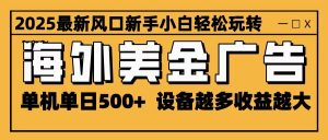 2025最新风口 海外美金广告 单机单日500+ 可无限放大 设备越多收益越大 轻松上手-网创项目
