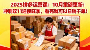 2025拼多多运营课:10月重磅更新:冲刺双11迎接旺季,看完就可以日销千单-网创项目