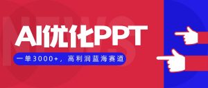AI优化制作PPT,一单3000+,高利润蓝海赛道,永不失业副业兼职项目-网创项目