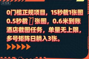 0门槛正规项目，15秒截1张图，0.6米到账，酒店截图任务，单量无上限，多号矩阵日躺入3张【揭秘】-网创项目