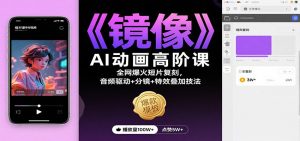《镜像》AI动画高阶课:全网爆火短片复刻,音频驱动+分镜+特效叠加技法-网创项目