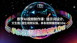 即梦AI视频制作课：提示词设计、文生图/图生视频实操，单条视频播放破10w-网创项目