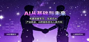 AI从基础与未来，机器深度学习，生成式AI ，产业机会，AI终极形态与人类方向-网创项目