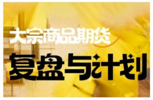 倍增计划·大宗商品期货复盘与计划,掌握在复杂多变的市场中做出明智的交易决策(更新9月)-网创项目