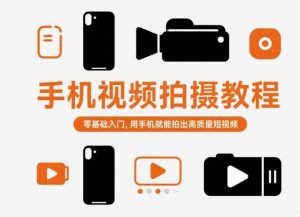 手机视频拍摄教程，零基础入门，用手机就能拍出高质量短视频-网创项目