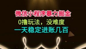 微信小程序暴力掘金，0撸玩法，没难度，一天稳定进账几张【揭秘】-网创项目