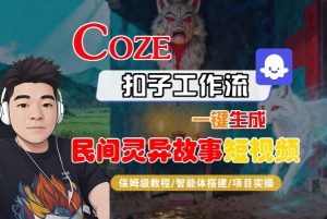 Coze扣子智能体工作流一键生成“民间灵异故事“短视频,全流程保姆级教学-网创项目