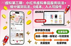 虚拟第三期：小红书虚拟单品服务玩法+细分铺货玩法，0成本，人人可操作(更新)-网创项目