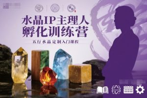 水晶IP主理人孵化训练营,五行水晶定制入门课程-网创项目