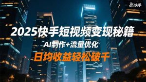 2025快手短视频变现秘籍,AI制作+流量优化,日均收益轻松破千-网创项目