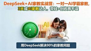 DeepSeek+AI家教实战营:1对1AI学霸家教,3天成Ai家教达人,带娃+创收两不误-网创项目