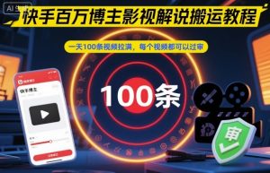 快手百万博主影视解说搬运教程，一天100条视频拉满，每个视频都可以过审-网创项目