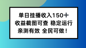单日挂播收入150+，收益截图可查 稳定运行，全民可做!-网创项目