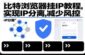 比特浏览器挂IP教程，实现IP分离，减少风控-网创项目