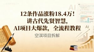12条作品涨粉18.4W!讲古代智慧,AI项目大爆款,全流程教程-网创项目