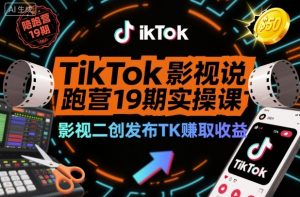 TikTok影视解说陪跑营19期实操课，影视二创发布TK賺取收益，万播收益50美金-网创项目