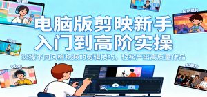电脑版剪映新手入门到高阶实操，实操不同风格视频的剪辑技巧，轻松产出高质量作品-网创项目