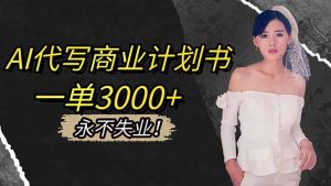 AI代写商业计划书，一单3000+，提供接单渠道，主打长期稳定，永不失业-网创项目