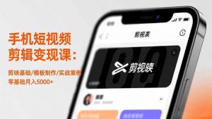 手机短视频剪辑变现课：剪映基础/模板制作/实战案例，零基础月入5000+-网创项目