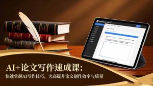 AI+论文写作速成课：快速掌握AI写作技巧，大幅提升论文创作效率与质量-网创项目