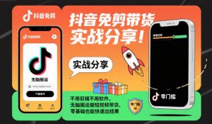 抖音免剪带货实战分享，不用剪辑不用软件，无脑搬运做短视频带货，零基础也能快速出结果-网创项目