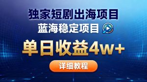 全网独家短剧出海掘金 蓝海红利 单日最高收益5w+-网创项目
