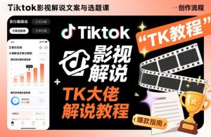Tiktok影视解说文案与选题课，TK大佬影视解说教程-网创项目