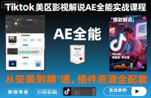 Tiktok美区影视解说AE全能实战课程：从安装到精通，插件资源全配套，TK影视解说必学-网创项目