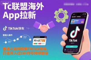Tc联盟海外App拉新：普通人如何搭乘TikTok快车，打造月入过1W的可持续副业-网创项目