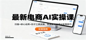 最新电商AI实操课:扫盲+核心运用+扣子工具实操,快速解锁电商AI实用技巧-网创项目