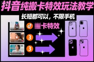 某社群抖音纯搬卡特效玩法教学,长短都可以,不限手机-网创项目