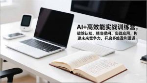 AI+高效能实战训练营,破除认知、精准提问、实战应用,构建未来竞争力,开启多维盈利渠道-网创项目