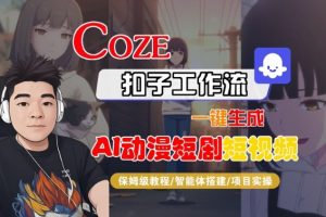 Coze扣子智能体工作流一键生成“AI动漫短剧“短视频,全流程保姆级教学-网创项目