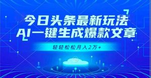 今日头条最新玩法,AI一键生成爆款文章,轻轻松松月入2万+-网创项目
