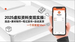 2025虚拟资料变现实操:选品+素材制作+笔记发布+自动发货,一个月变现10w+-网创项目