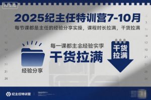 2025纪主任特训营7-10月，每节课都是主任的经验分享实操，课程时长拉满，干货拉满-网创项目
