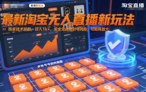 最新淘宝无人直播新玩法，独家技术护航，日入1k+，安全无违规封号风险，可矩阵放大【揭秘】-网创项目