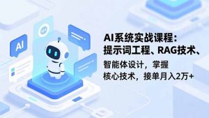 AI系统实战课程,提示词工程、RAG技术、智能体设计,掌握核心技术,接单月入2万+-网创项目