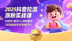 2025抖音拉流涨粉实战课,AI创作+数字人+特效技法,7天快速起号月涨粉5万+-网创项目