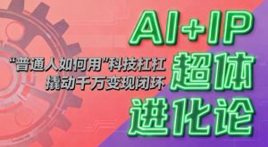 AI+IP超体进化论：普通人如何用“科技杠杆”撬动千万变现闭环？-网创项目