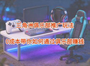 项目拆解：三角洲俱乐部推广玩法，0成本带你如何通过俱乐部賺钱-网创项目