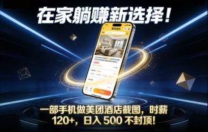 在家躺賺新选择，一部手机做美团酒店截图，时薪120+，日入5张不封顶【揭秘】-网创项目