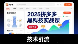 2025拼多多黑科技实战课，擎天柱玩法、爆流SKU、原价大促，技术引流，单店日销轻松破千单-网创项目