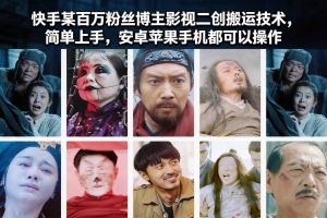 快手某百万粉丝博主影视二创搬运技术，简单上手，安卓苹果手机都可以操作-网创项目