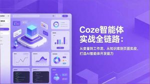 Coze智能体实战全链路：从变量到工作流、从知识库到页面实战，打造AI智能体开发能力-网创项目