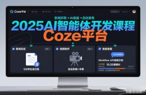 2025AI智能体开发课程，系统掌握Coze平台，亲手搭建新闻总结、视频制作、智能客服等自动化工作流-网创项目