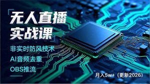 无人直播实战课,非实时防风技术、AI音频去重、OBS推流,建立技术壁垒,月入5w+(更新2026-网创项目