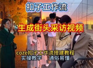 【一键生成街头采访视频工作流】2026保姆级教程来咯!Coze工作流一键搭,街头采访视频直接出片!-网创项目